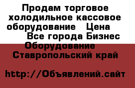 Продам торговое,холодильное,кассовое оборудование › Цена ­ 1 000 - Все города Бизнес » Оборудование   . Ставропольский край